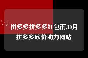拼多多拼多多红包雨,10月拼多多砍价助力网站  拼多多首刀助力 现金大转盘 攻略 第1张