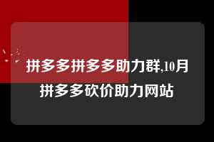 拼多多拼多多助力群,10月拼多多砍价助力网站 拼多多首刀助力 天天领现金 签到红包 第1张 拼多多拼多多助力群,10月拼多多砍价助力网站 拼多多首刀助力 天天领现金 签到红包 第1张