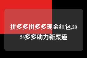 拼多多拼多多现金红包,2026多多助力新渠道 拼多多首刀助力 砍价免费拿 0元购 第1张 拼多多拼多多现金红包,2026多多助力新渠道 拼多多首刀助力 砍价免费拿 0元购 第1张