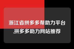 浙江省拼多多帮助力平台,拼多多助力网站推荐  拼多多首刀助力 提现教程 微信提现 第1张