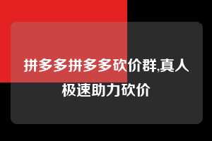 拼多多拼多多砍价群,真人极速助力砍价  拼多多首刀助力 提现教程 微信提现 第1张