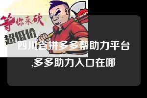 四川省拼多多帮助力平台,多多助力入口在哪  拼多多首刀助力 提现教程 微信提现 第1张