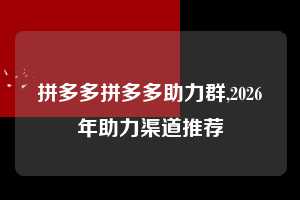 拼多多拼多多助力群,2026年助力渠道推荐 拼多多首刀助力 天天领现金 签到红包 第1张 拼多多拼多多助力群,2026年助力渠道推荐 拼多多首刀助力 天天领现金 签到红包 第1张