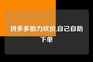 拼多多助力砍价,自己自助下单  拼多多首刀助力 真人助力 极速砍价 第1张