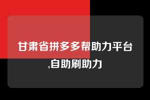 甘肃省拼多多帮助力平台,自助刷助力  拼多多首刀助力 真人助力 极速砍价 第1张