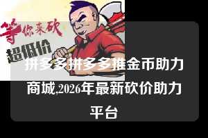 拼多多拼多多推金币助力商城,2026年最新砍价助力平台  拼多多首刀助力 天天领现金 签到红包 第1张
