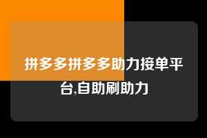 拼多多拼多多助力接单平台,自助刷助力  拼多多首刀助力 天天领现金 签到红包 第1张
