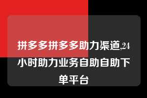 拼多多拼多多助力渠道,24小时助力业务自助自助下单平台  拼多多首刀助力 现金大转盘 攻略 第1张