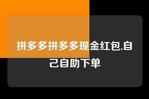 拼多多拼多多现金红包,自己自助下单  拼多多首刀助力 现金大转盘 攻略 第1张
