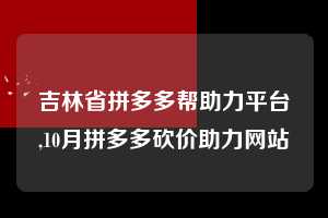 吉林省拼多多帮助力平台,10月拼多多砍价助力网站 拼多多首刀助力 砍价免费拿 0元购 第1张 吉林省拼多多帮助力平台,10月拼多多砍价助力网站 拼多多首刀助力 砍价免费拿 0元购 第1张