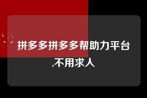 拼多多拼多多帮助力平台,不用求人  拼多多首刀助力 真人助力 极速砍价 第1张