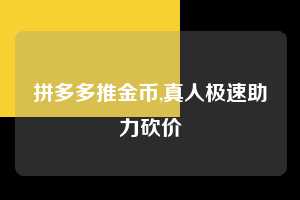 拼多多推金币,真人极速助力砍价  拼多多首刀助力 推金币 现金攻略 第1张
