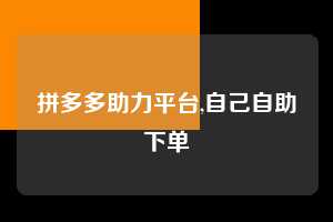 拼多多助力平台,自己自助下单 拼多多首刀助力 自助自助下单 24小时 第1张 拼多多助力平台,自己自助下单 拼多多首刀助力 自助自助下单 24小时 第1张