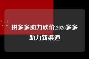 拼多多助力砍价,2026多多助力新渠道 拼多多首刀助力 真人助力 极速砍价 第1张 拼多多助力砍价,2026多多助力新渠道 拼多多首刀助力 真人助力 极速砍价 第1张