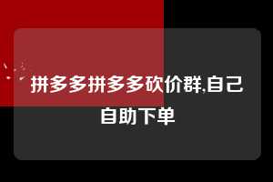 拼多多拼多多砍价群,自己自助下单  拼多多首刀助力 自助自助下单 24小时 第1张