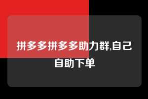 拼多多拼多多助力群,自己自助下单  拼多多首刀助力 提现教程 微信提现 第1张