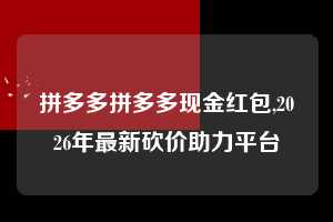 拼多多拼多多现金红包,2026年最新砍价助力平台  拼多多首刀助力 真人助力 极速砍价 第1张