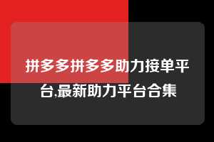拼多多拼多多助力接单平台,最新助力平台合集  拼多多首刀助力 推金币 现金攻略 第1张