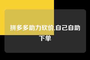拼多多助力砍价,自己自助下单  拼多多首刀助力 真人助力 极速砍价 第1张