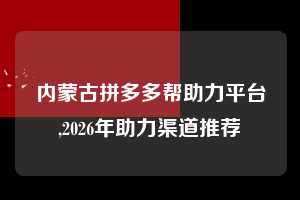 内蒙古拼多多帮助力平台,2026年助力渠道推荐  拼多多首刀助力 砍价免费拿 0元购 第1张