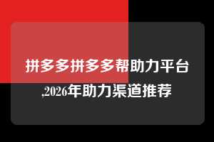 拼多多拼多多帮助力平台,2026年助力渠道推荐  拼多多首刀助力 新用户福利 首刀技巧 第1张