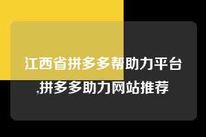 江西省拼多多帮助力平台,拼多多助力网站推荐  拼多多首刀助力 真人助力 极速砍价 第1张