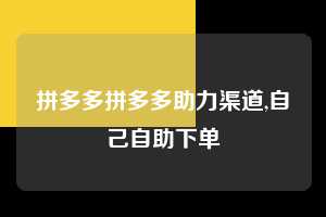 拼多多拼多多助力渠道,自己自助下单  拼多多首刀助力 新用户福利 首刀技巧 第1张