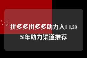 拼多多拼多多助力入口,2026年助力渠道推荐  拼多多首刀助力 新用户福利 首刀技巧 第1张