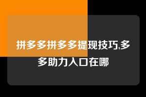 拼多多拼多多提现技巧,多多助力入口在哪  拼多多首刀助力 新用户福利 首刀技巧 第1张