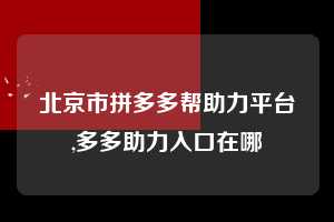 北京市拼多多帮助力平台,多多助力入口在哪  拼多多首刀助力 推金币 现金攻略 第1张