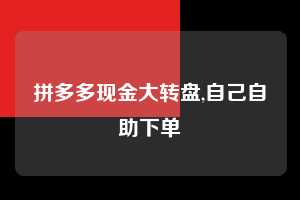 拼多多现金大转盘,自己自助下单  拼多多首刀助力 现金大转盘 攻略 第1张