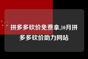 拼多多砍价免费拿,10月拼多多砍价助力网站  拼多多首刀助力 砍价免费拿 0元购 第1张