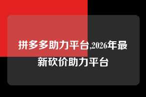 拼多多助力平台,2026年最新砍价助力平台 拼多多首刀助力 自助自助下单 24小时 第1张 拼多多助力平台,2026年最新砍价助力平台 拼多多首刀助力 自助自助下单 24小时 第1张