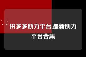 拼多多助力平台,最新助力平台合集  拼多多首刀助力 自助自助下单 24小时 第1张