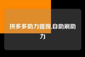 拼多多助力提现,自助刷助力  拼多多首刀助力 提现教程 微信提现 第1张