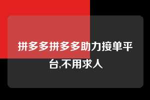 拼多多拼多多助力接单平台,不用求人  拼多多首刀助力 砍价免费拿 0元购 第1张