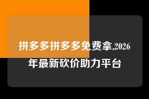 拼多多拼多多免费拿,2026年最新砍价助力平台  拼多多首刀助力 真人助力 极速砍价 第1张