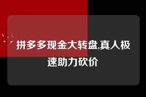 拼多多现金大转盘,真人极速助力砍价 拼多多首刀助力 现金大转盘 攻略 第1张 拼多多现金大转盘,真人极速助力砍价 拼多多首刀助力 现金大转盘 攻略 第1张