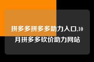 拼多多拼多多助力入口,10月拼多多砍价助力网站  拼多多首刀助力 砍价免费拿 0元购 第1张