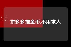 拼多多推金币,不用求人  拼多多首刀助力 推金币 现金攻略 第1张