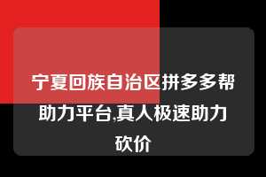 宁夏回族自治区拼多多帮助力平台,真人极速助力砍价  拼多多首刀助力 推金币 现金攻略 第1张
