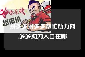 拼多多拼多多帮忙助力网,多多助力入口在哪  拼多多首刀助力 天天领现金 签到红包 第1张