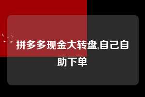 拼多多现金大转盘,自己自助下单  拼多多首刀助力 现金大转盘 攻略 第1张