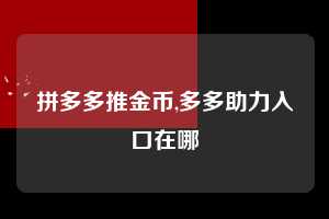 拼多多推金币,多多助力入口在哪  拼多多首刀助力 推金币 现金攻略 第1张