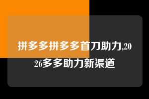 拼多多拼多多首刀助力,2026多多助力新渠道  拼多多首刀助力 真人助力 极速砍价 第1张