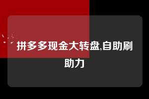 拼多多现金大转盘,自助刷助力 拼多多首刀助力 现金大转盘 攻略 第1张 拼多多现金大转盘,自助刷助力 拼多多首刀助力 现金大转盘 攻略 第1张