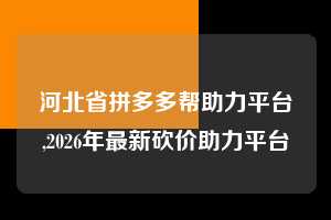 河北省拼多多帮助力平台,2026年最新砍价助力平台  拼多多首刀助力 现金大转盘 攻略 第1张