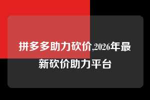 拼多多助力砍价,2026年最新砍价助力平台  拼多多首刀助力 真人助力 极速砍价 第1张