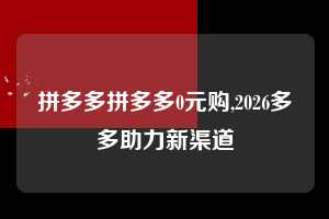 拼多多拼多多0元购,2026多多助力新渠道  拼多多首刀助力 新用户福利 首刀技巧 第1张
