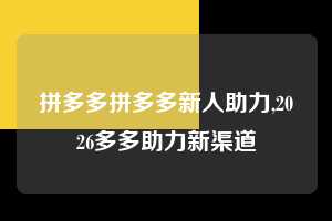 拼多多拼多多新人助力,2026多多助力新渠道 拼多多首刀助力 砍价免费拿 0元购 第1张 拼多多拼多多新人助力,2026多多助力新渠道 拼多多首刀助力 砍价免费拿 0元购 第1张